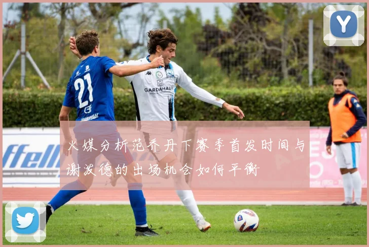 火媒分析范乔丹下赛季首发时间与谢泼德的出场机会如何平衡