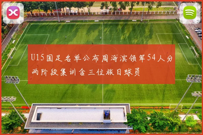 U15国足名单公布周海滨领军54人分两阶段集训含三位旅日球员