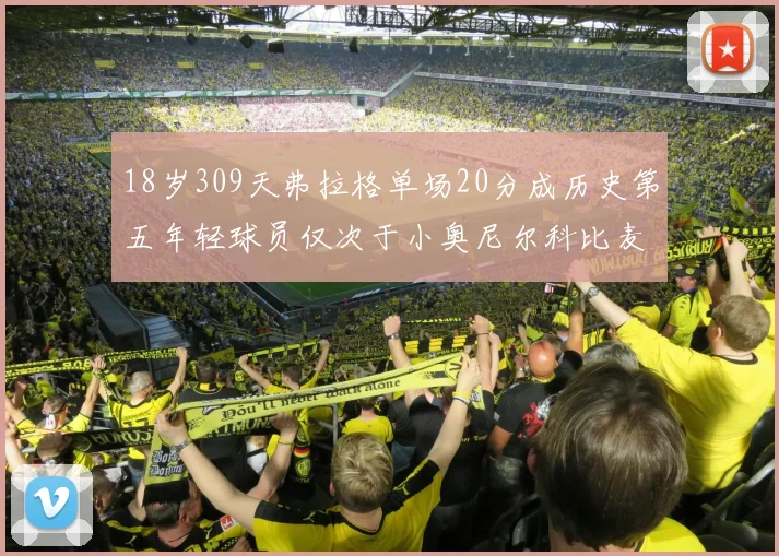 18岁309天弗拉格单场20分成历史第五年轻球员仅次于小奥尼尔科比麦迪和詹姆斯
