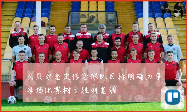 戈贝尔坚定信念球队目标明确力争每场比赛树立胜利基调