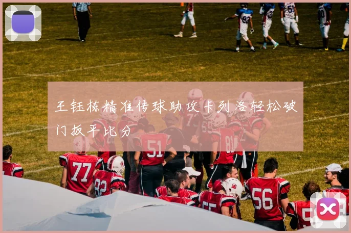 王钰栋精准传球助攻卡列洛轻松破门扳平比分