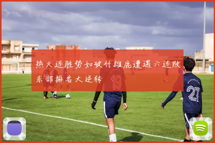 热火连胜势如破竹雄鹿遭遇六连败东部排名大逆转