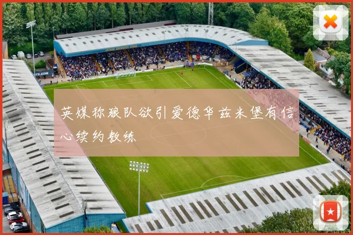 英媒称狼队欲引爱德华兹米堡有信心续约教练