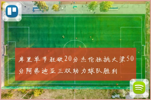 库里单节狂砍20分杰伦独挑大梁50分阿弗迪亚三双助力球队胜利