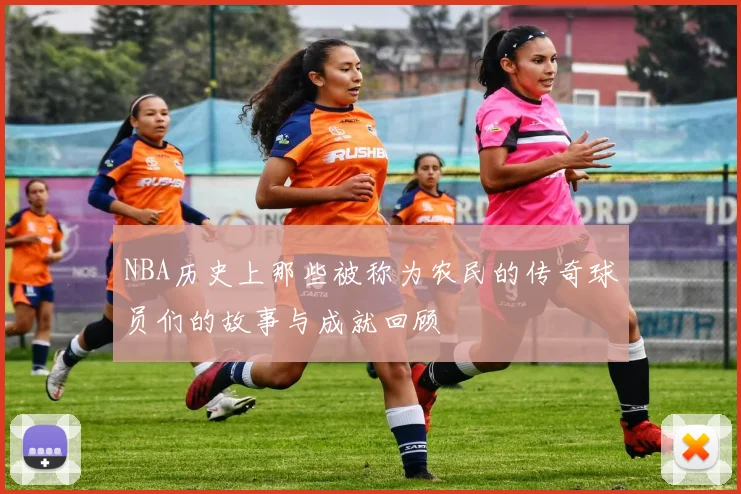 NBA历史上那些被称为农民的传奇球员们的故事与成就回顾