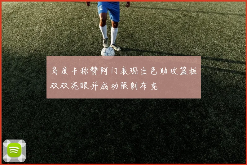乌度卡称赞阿门表现出色助攻篮板双双亮眼并成功限制布克