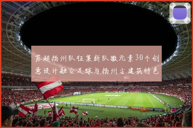 苏超扬州队征集新队徽元素30个创意设计融合足球与扬州古建筑特色
