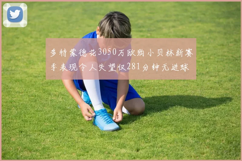 多特蒙德花3050万欧购小贝林新赛季表现令人失望仅281分钟无进球