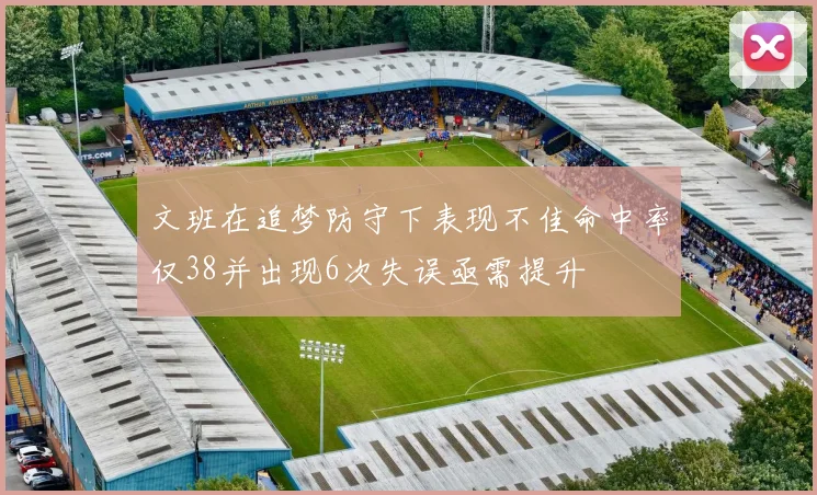 文班在追梦防守下表现不佳命中率仅38并出现6次失误亟需提升