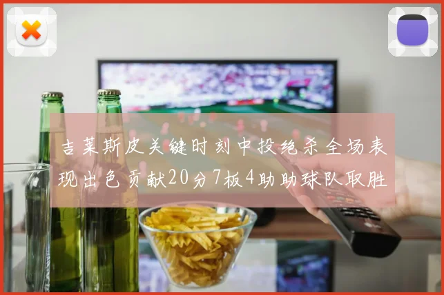 吉莱斯皮关键时刻中投绝杀全场表现出色贡献20分7板4助助球队取胜