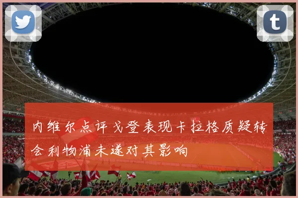 内维尔点评戈登表现卡拉格质疑转会利物浦未遂对其影响